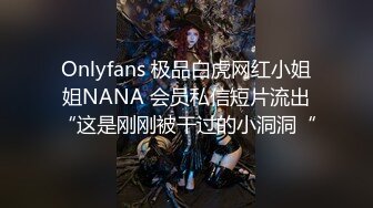 Onlyfans 极品白虎网红小姐姐NANA 会员私信短片流出“这是刚刚被干过的小洞洞“