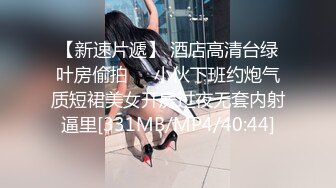 【新速片遞】 酒店高清台绿叶房偷拍❤️小伙下班约炮气质短裙美女开房过夜无套内射逼里[331MB/MP4/40:44]