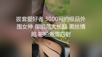 拔套爱好者 3000网约极品外围女神 御姐范大长腿 黑丝情趣 啪啪激情四射