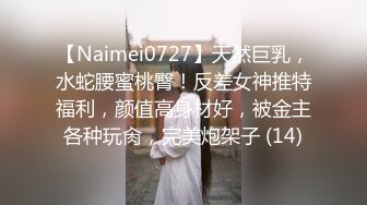 【Naimei0727】天然巨乳，水蛇腰蜜桃臀！反差女神推特福利，颜值高身材好，被金主各种玩肏，完美炮架子 (14)