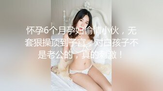 怀孕6个月孕妇偷情小伙，无套狠操顶到子宫，对白孩子不是老公的，真的刺激！