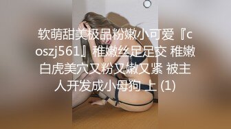 软萌甜美极品粉嫩小可爱『coszj561』稚嫩丝足足交 稚嫩白虎美穴又粉又嫩又紧 被主人开发成小母狗 上 (1)