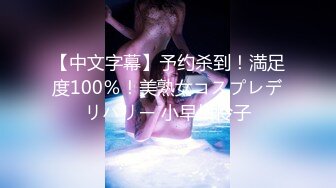 【中文字幕】予约杀到！満足度100％！美熟女コスプレデリバリー 小早川怜子