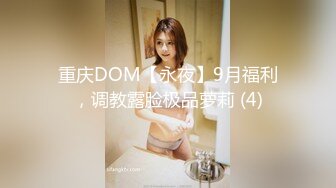 重庆DOM【永夜】9月福利，调教露脸极品萝莉 (4)