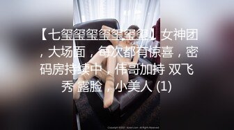 【七玺玺玺玺玺玺玺】女神团，大场面，每次都有惊喜，密码房持续中，伟哥加持 双飞秀 露脸，小美人 (1)