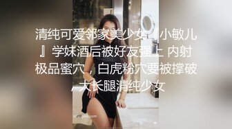 清纯可爱邻家美少女『小敏儿』学妹酒后被好友强上 内射极品蜜穴，白虎粉穴要被撑破，大长腿清纯少女