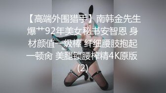 【高端外围猎手】南韩金先生爆艹92年美女秘书安智恩 身材颜值一级棒 纤细腰肢抱起一顿肏 美腿锁腰榨精4K原版 (2)