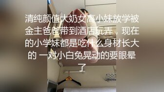 清纯颜值大奶女高小妹放学被金主爸爸带到酒店玩弄，现在的小学妹都是吃什么身材长大的 一对小白兔晃动的要眼晕了