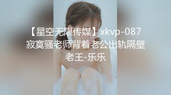 【星空无限传媒】xkvp-087 寂寞骚老师背着老公出轨隔壁老王-乐乐