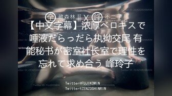 【中文字幕】浓厚ベロキスで唾液だらっだら执拗交尾 有能秘书が密室社长室で理性を忘れて求め合う 峰玲子