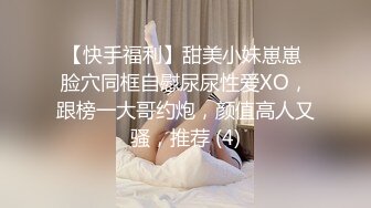 【快手福利】甜美小妹崽崽 脸穴同框自慰尿尿性爱XO，跟榜一大哥约炮，颜值高人又骚，推荐 (4)