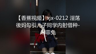 【香蕉视频】xjx-0212 淫荡後妈勾引儿子同学内射借种-米菲兔