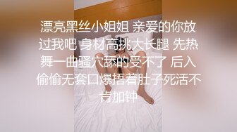 漂亮黑丝小姐姐 亲爱的你放过我吧 身材高挑大长腿 先热舞一曲骚穴舔的受不了 后入偷偷无套口爆捂着肚子死活不肯加钟