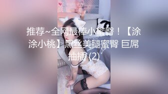 推荐~全网最棒小蜜臀！【涂涂小桃】黑丝美腿蜜臀 巨屌抽插 (2)