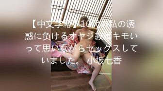 【中文字幕】10代の私の诱惑に负けるオヤジ教师キモいって思いながらセックスしていました。 小坂七香