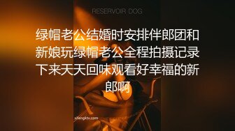 绿帽老公结婚时安排伴郎团和新娘玩绿帽老公全程拍摄记录下来天天回味观看好幸福的新郎啊