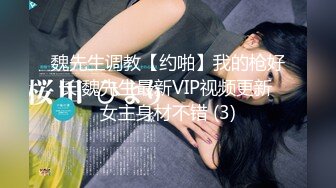 魏先生调教【约啪】我的枪好长 魏先生最新VIP视频更新 女主身材不错 (3)