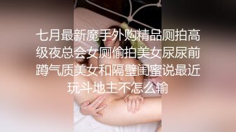 七月最新魔手外购精品厕拍高级夜总会女厕偷拍美女尿尿前蹲气质美女和隔壁闺蜜说最近玩斗地主不怎么输