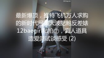 最新爆顶，推特飞机万人求购的新时代网黄大波肥鲍反差婊12baegirl私拍②，真人道具造爱测试谈感受 (2)