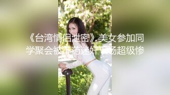 《台湾情侣泄密》美女参加同学聚会被下药迷奸下场超级惨