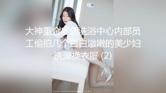 大神重金雇佣洗浴中心内部员工偷拍几个白白嫩嫩的美少妇洗澡换衣服 (2)