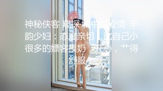 神秘侠客 窥探·城中村爱情· 丰韵少妇：态度亲切，比自己小很多的嫖客摸奶，开心，艹得舒服！