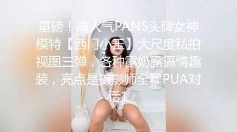 重磅！高人气PANS头牌女神模特【西门小玉】大尺度私拍视图三弹，各种露奶露逼情趣装，亮点是摄影师全程PUA对话1