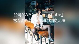 台湾SWAG『Venusbabe』极品粉嫩鲍鱼 每晚都被大J8爆射