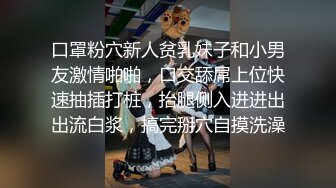 口罩粉穴新人贫乳妹子和小男友激情啪啪，口交舔屌上位快速抽插打桩，抬腿侧入进进出出流白浆，搞完掰穴自摸洗澡