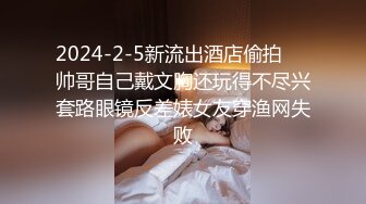 2024-2-5新流出酒店偷拍❤️帅哥自己戴文胸还玩得不尽兴套路眼镜反差婊女友穿渔网失败