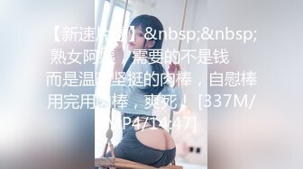 【新速片遞】&nbsp;&nbsp;熟女阿姨，需要的不是钱❤️而是温暖坚挺的肉棒，自慰棒用完用肉棒，爽死！ [337M/MP4/14:47]