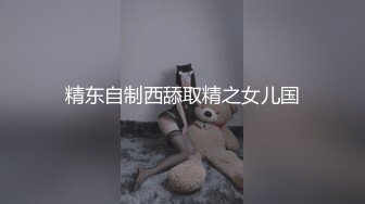 精东自制西舔取精之女儿国