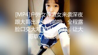 [MP4]户外女神渣女来袭深夜跟大哥出来偷情啪啪，全程露脸口交大鸡巴身材很好，让大哥草了骚逼爆菊花