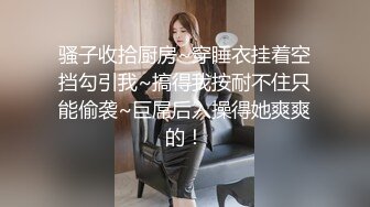 骚子收拾厨房~穿睡衣挂着空挡勾引我~搞得我按耐不住只能偷袭~巨屌后入操得她爽爽的！