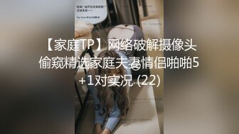 【家庭TP】网络破解摄像头偷窥精选家庭夫妻情侣啪啪5+1对实况 (22)