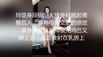 玲珑身段极品火辣身材翘起美臀后入，有种母狗交配的感觉，紧身裤健身女神吸完鸡巴又骑上去，最后被射在乳房上