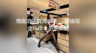 情趣酒店高清偷拍❤️眼镜哥会所找个苗条极品