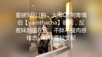 重磅9月订购，火爆OF刺青情侣【yamthacha】福利，反差妹颜值在线，不胖不瘦肉感体态，各种露脸交配