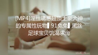 [MP4]淫丝诱惑超顶土豪大神的专属性玩物▌91兔兔▌黑丝足球宝贝饥渴求肏