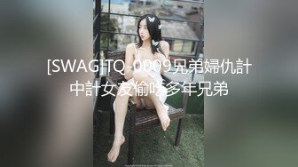 [SWAG]TQ-0009兄弟婦仇計中計女友偷吃多年兄弟