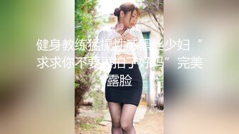 健身教练猛操性感黑丝少妇“求求你不要再拍了好吗”完美露脸