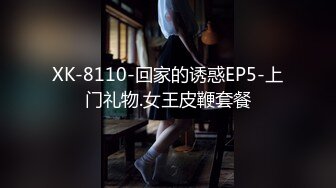 XK-8110-回家的诱惑EP5-上门礼物.女王皮鞭套餐