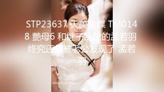 STP23637 天美传媒 TM0148 艷母6 和继子乱伦的孟若羽 终究还是被老公发现了 孟若羽