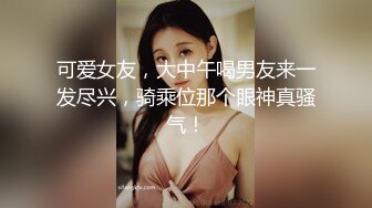 可爱女友，大中午喝男友来一发尽兴，骑乘位那个眼神真骚气！