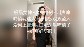 极品女神~魔鬼身材~叫声呻吟销魂迷人~陪老板双双坠入爱河上高潮~口爆深喉吃精子~好爽好舒服！