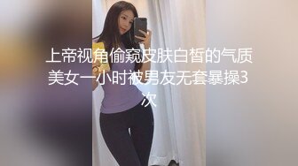 上帝视角偷窥皮肤白皙的气质美女一小时被男友无套暴操3次