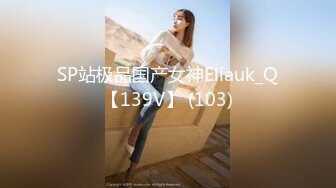 SP站极品国产女神Eliauk_Q【139V】 (103)