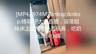 [MP4/ 974M]&nbsp;&nbsp;精彩4P大秀直播，淫荡姐妹床上让两个小哥玩弄，吃奶玩逼亲小嘴