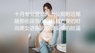 十月专业盗站流出公厕附近尾随那些尿急小跑赶着方便的时尚美女进厕所双镜头偷拍脸逼同框