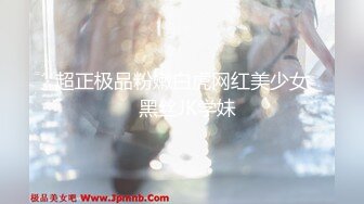 超正极品粉嫩白虎网红美少女  黑丝JK学妹